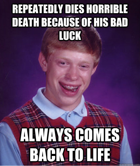 Repeatedly dies horrible death because of his bad luck  always comes back to life  Bad Luck Brian