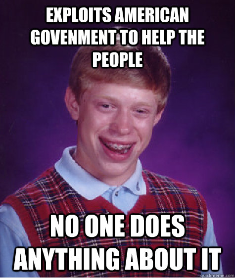 Exploits American Govenment to help the people no one does anything about it  Bad Luck Brian