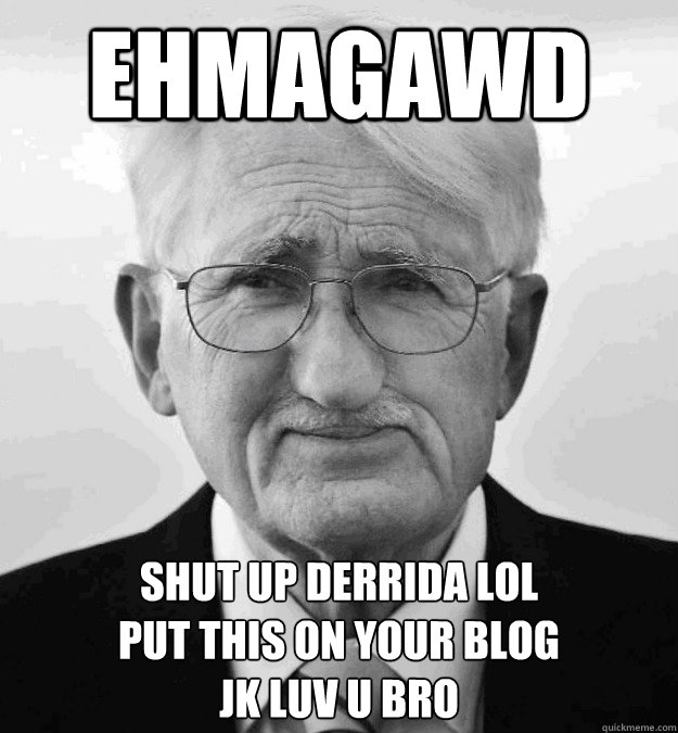 Ehmagawd shut up derrida lol
put this on your blog
jk luv u bro  