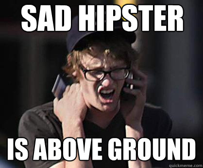 Sad hipster Is above ground  Sad Hipster