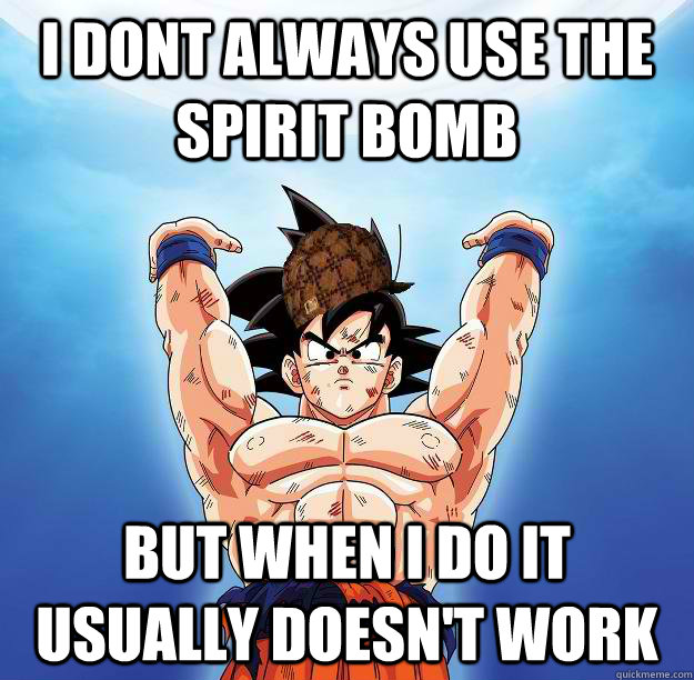 i dont always use the spirit bomb  but when i do it usually doesn't work    Scumbag Goku