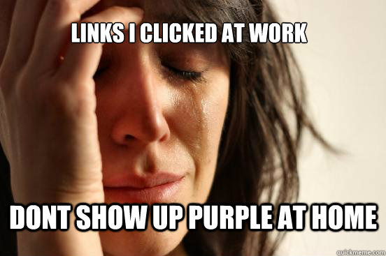 Links I clicked at work dont show up purple at home  First World Problems