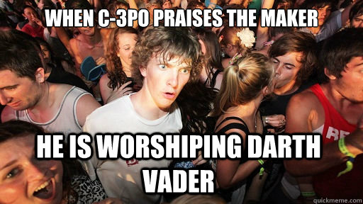 When C-3PO praises the Maker He is worshiping Darth Vader - When C-3PO praises the Maker He is worshiping Darth Vader  Sudden Clarity Clarence