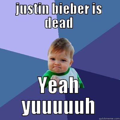 JUSTIN BIEBER IS DEAD YEAH YUUUUUH Success Kid