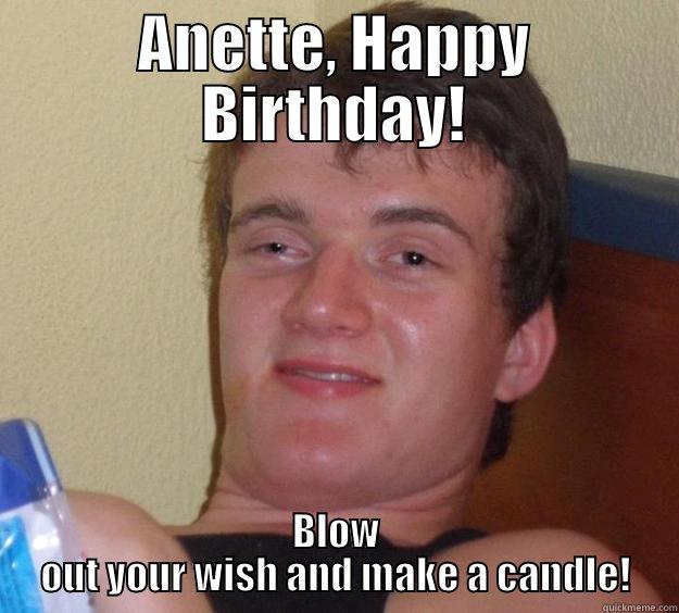 ANETTE, HAPPY BIRTHDAY! BLOW OUT YOUR WISH AND MAKE A CANDLE! 10 Guy