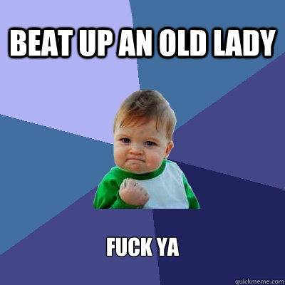 Beat up an old lady Fuck ya  Success Kid