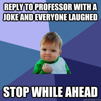 REPLY TO PROFESSOR WITH A JOKE AND EVERYONE LAUGHED Stop while ahead  Success Kid