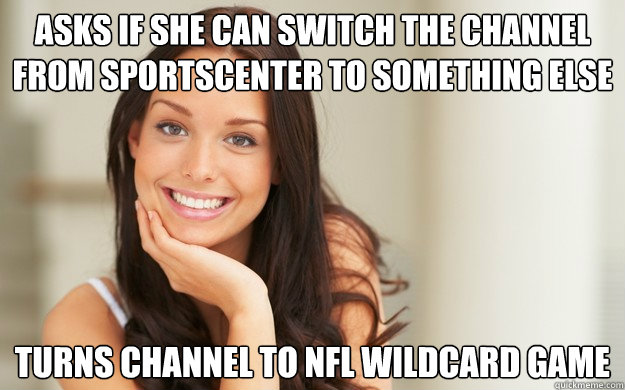 Asks if she can switch the channel from sportscenter to something else Turns channel to nfl wildcard game  Good Girl Gina
