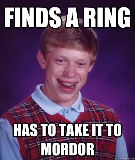 Finds a ring has to take it to mordor  Bad Luck Brian