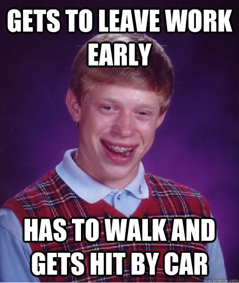 Gets to leave work early has to walk and gets hit by car  Bad Luck Brian