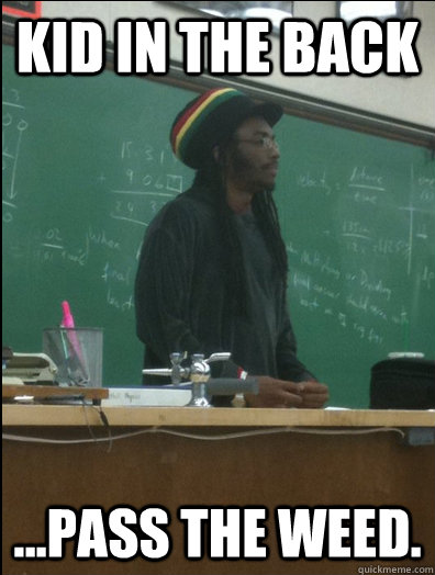 Kid in the back ...pass the weed.  Rasta Science Teacher