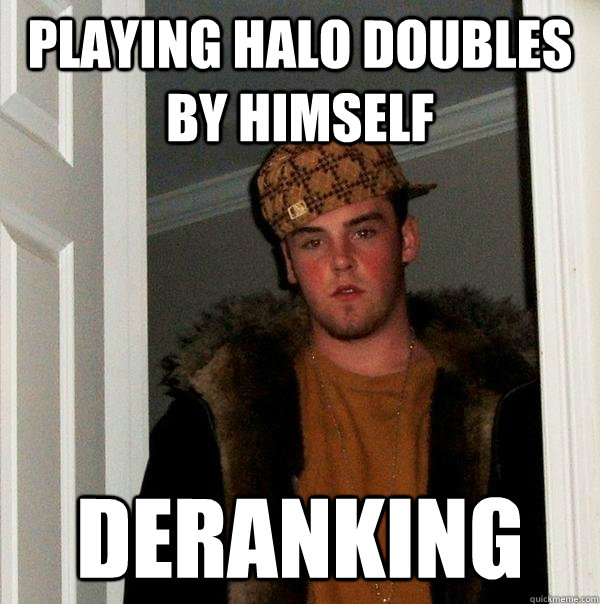 playing halo doubles by himself deranking  Scumbag Steve