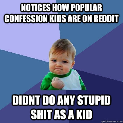 notices how popular confession kids are on reddit Didnt do any stupid shit as a kid  Success Kid