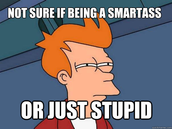 Not sure if being a smartass or just stupid  Futurama Fry