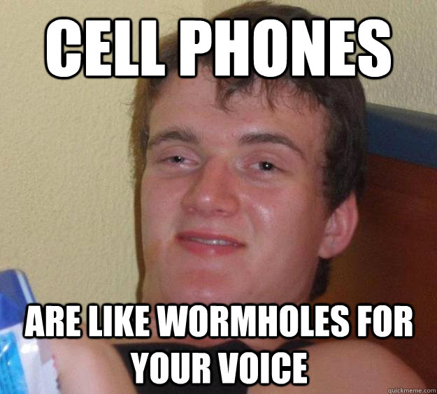 Cell Phones Are like wormholes for your voice - Cell Phones Are like wormholes for your voice  10 Guy