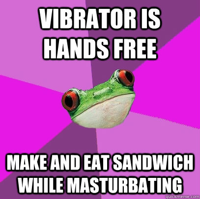 Vibrator is Hands Free make and eat sandwich while masturbating  Foul Bachelorette Frog