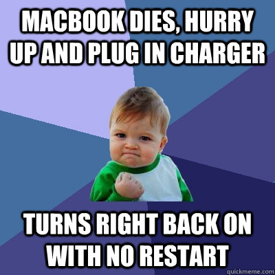 Macbook dies, hurry up and plug in charger Turns right back on with no restart  Success Kid