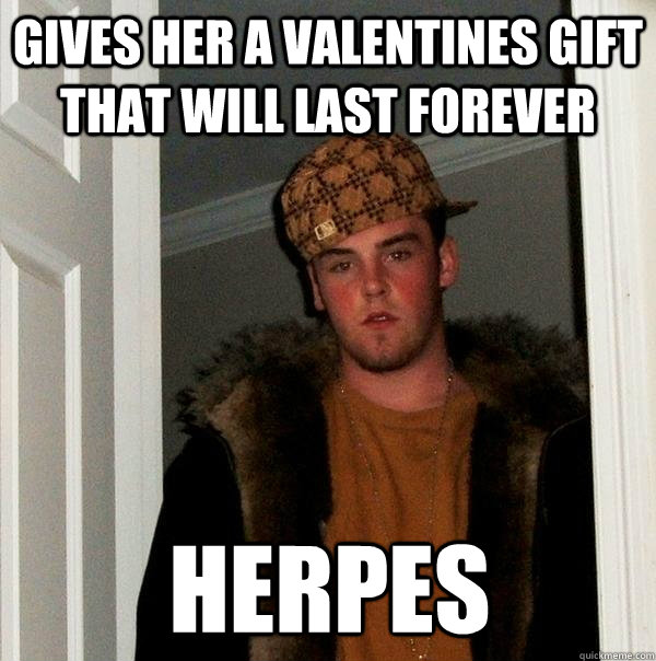 gives her a valentines gift that will last forever herpes  Scumbag Steve