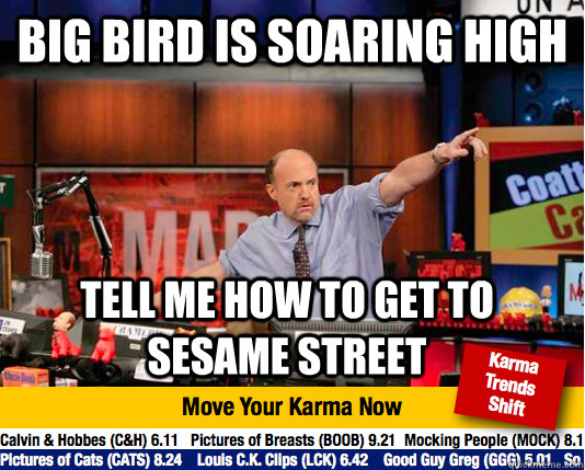 Big Bird is soaring high  tell me how to get to sesame street  - Big Bird is soaring high  tell me how to get to sesame street   Mad Karma with Jim Cramer