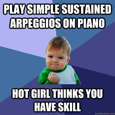 play simple sustained arpeggios on piano hot girl thinks you have skill  Success Kid