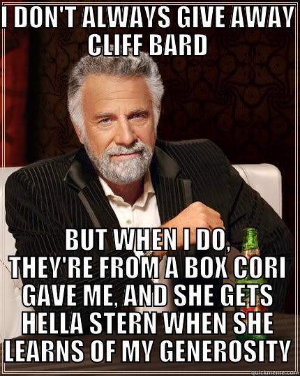 I DON'T ALWAYS GIVE AWAY CLIFF BARD BUT WHEN I DO, THEY'RE FROM A BOX CORI GAVE ME, AND SHE GETS HELLA STERN WHEN SHE LEARNS OF MY GENEROSITY The Most Interesting Man In The World