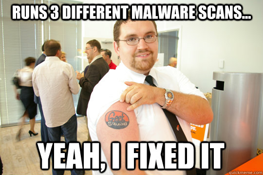 runs 3 different malware scans... yeah, i fixed it  GeekSquad Gus