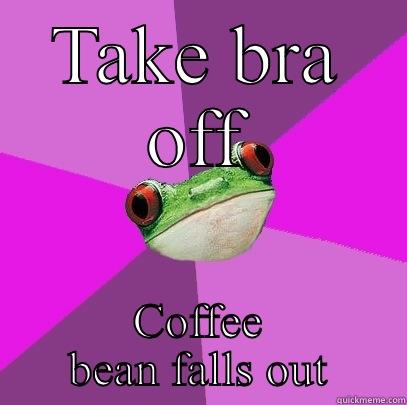 TAKE BRA OFF COFFEE BEAN FALLS OUT Foul Bachelorette Frog