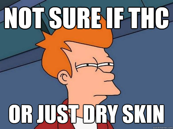 Not sure if THC Or just dry skin  Futurama Fry