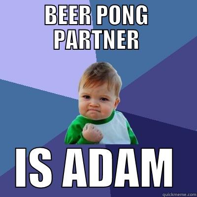 BEER PONG PARTNER IS ADAM Success Kid