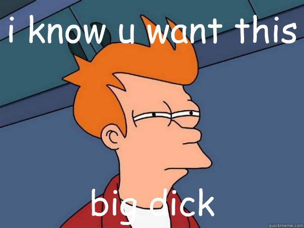 i know u want this big dick  Futurama Fry