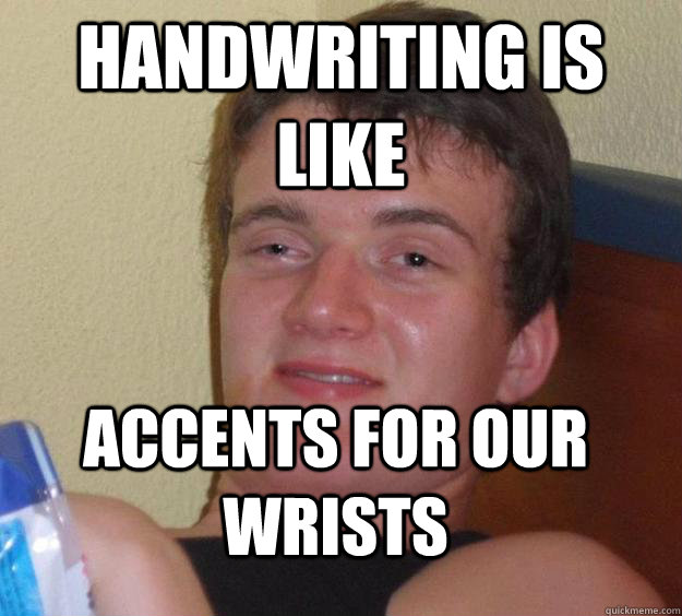 Handwriting is like accents for our wrists  10 Guy