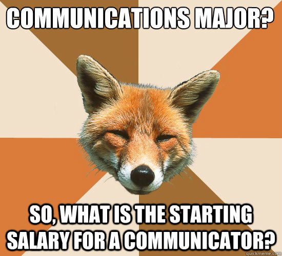 Communications major?
 So, what is the starting salary for a communicator? - Communications major?
 So, what is the starting salary for a communicator?  Condescending Fox