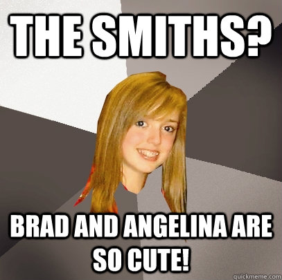 The Smiths? Brad and Angelina are so cute!  Musically Oblivious 8th Grader