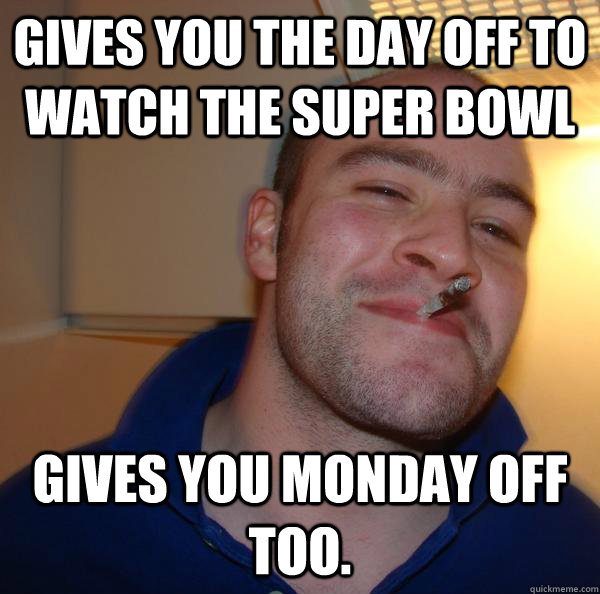 Gives you the day off to watch the super bowl gives you monday off too. - Gives you the day off to watch the super bowl gives you monday off too.  Misc