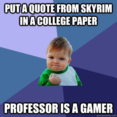 Put a quote from skyrim in a college paper professor is a gamer  Success Kid