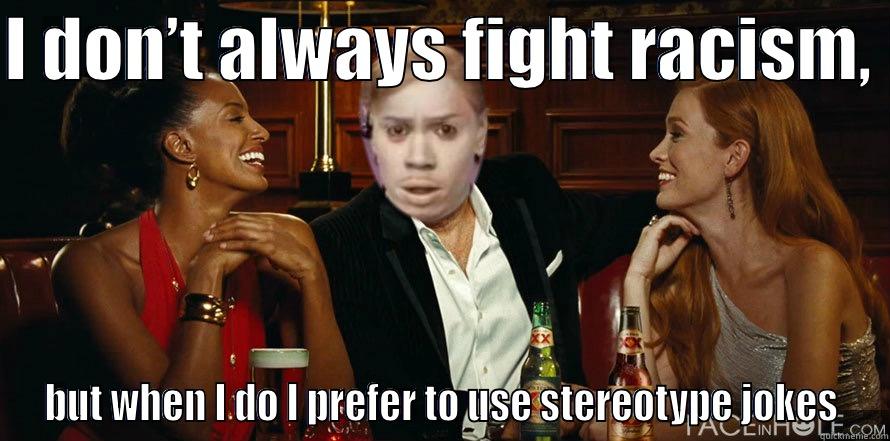 I DON’T ALWAYS FIGHT RACISM,  BUT WHEN I DO I PREFER TO USE STEREOTYPE JOKES Misc