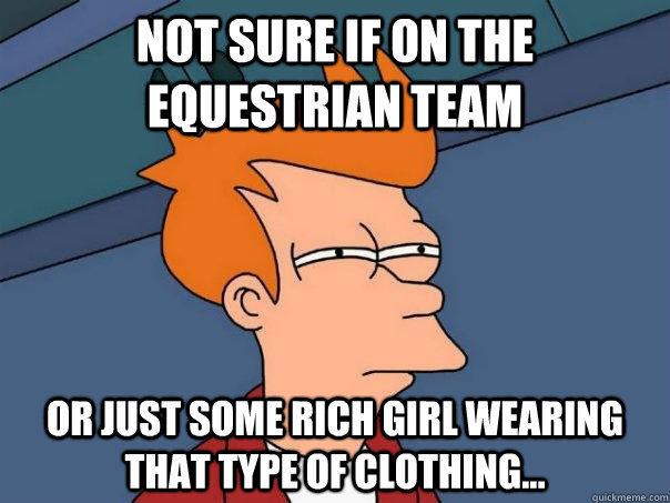 Not sure if on the equestrian team or just some rich girl wearing that type of clothing...  Futurama Fry