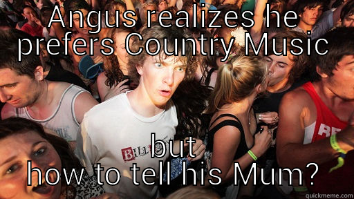 ANGUS REALIZES HE PREFERS COUNTRY MUSIC BUT HOW TO TELL HIS MUM? Sudden Clarity Clarence