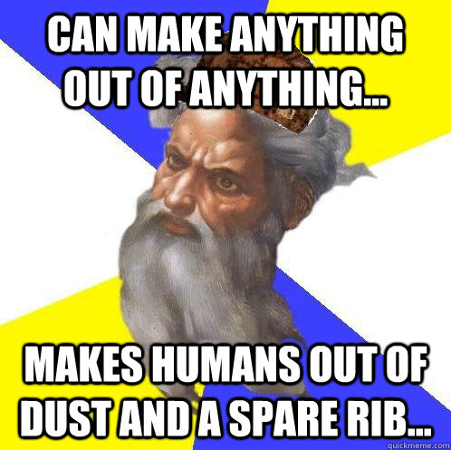 Can make anything out of anything... Makes Humans out of dust and a spare rib... - Can make anything out of anything... Makes Humans out of dust and a spare rib...  Scumbag God