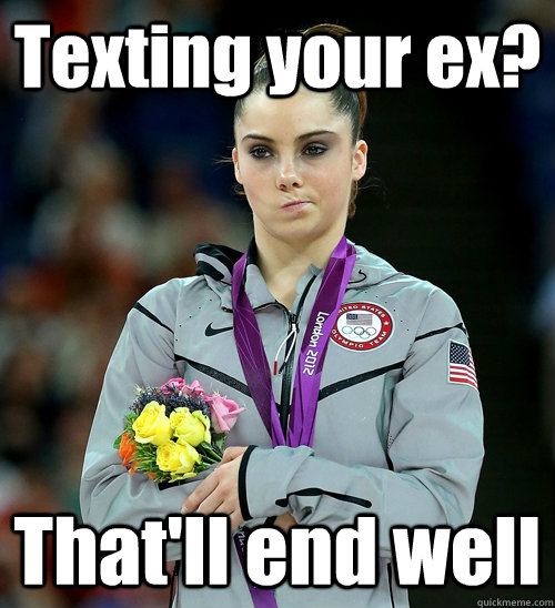 Texting your ex? That'll end well  McKayla Not Impressed