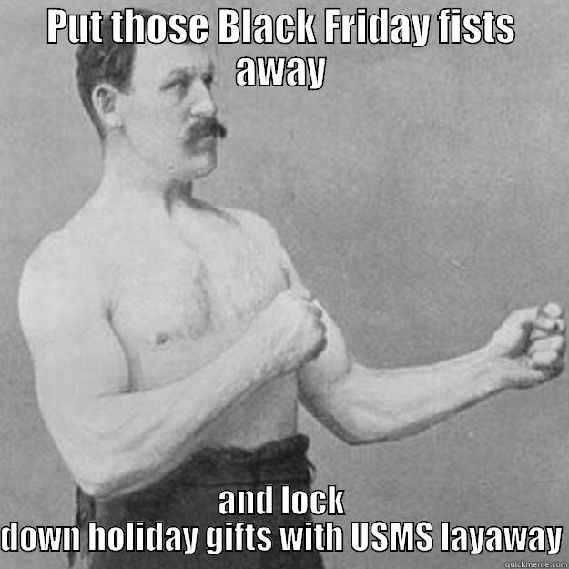 PUT THOSE BLACK FRIDAY FISTS AWAY AND LOCK DOWN HOLIDAY GIFTS WITH USMS LAYAWAY overly manly man