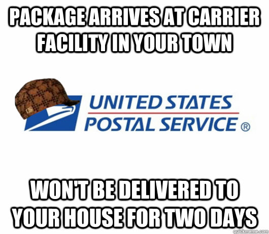 Package arrives at carrier facility in your town won't be delivered to your house for two days - Package arrives at carrier facility in your town won't be delivered to your house for two days  scumbag postal service