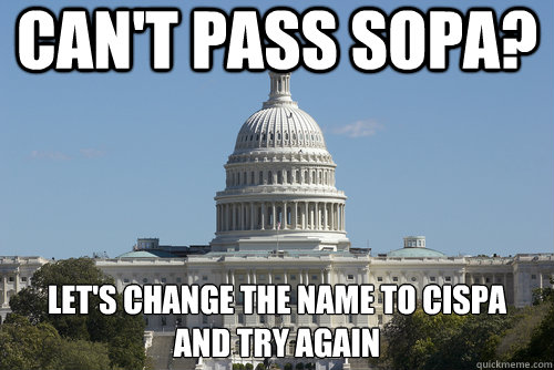 Can't pass SOPA? Let's change the name to CISPA 
and try again - Can't pass SOPA? Let's change the name to CISPA 
and try again  Scumbag Congress