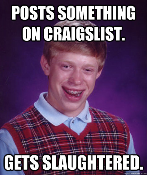 Posts something on Craigslist. Gets Slaughtered. - Posts something on Craigslist. Gets Slaughtered.  Bad Luck Brian