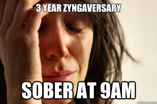 3 year zyngaversary sober at 9am  First World Problems