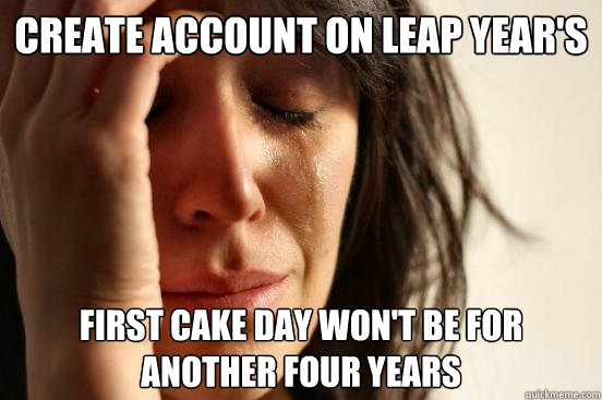 Create Account on Leap Year's First cake day won't be for another four years  First World Problems