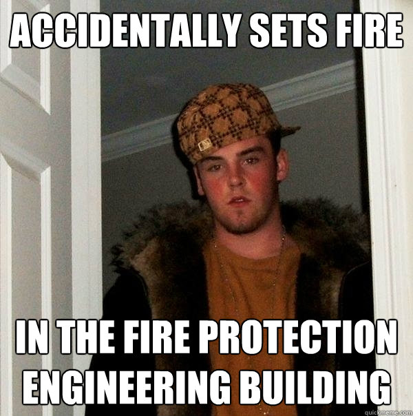 Accidentally sets fire in the fire protection engineering building - Accidentally sets fire in the fire protection engineering building  Scumbag Steve