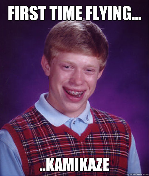 First time flying... ..Kamikaze  Bad Luck Brian