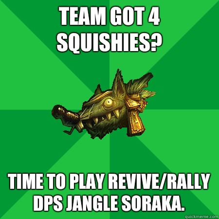 Team got 4 Squishies? Time to play Revive/Rally DPS Jangle Soraka.  Bad LoL Player