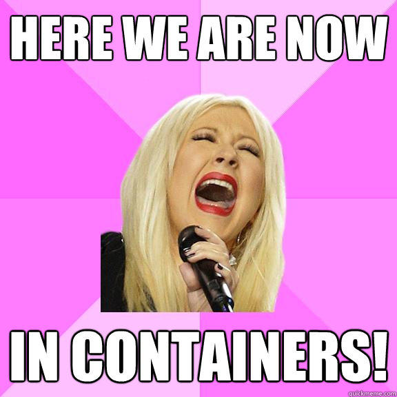 Here we are now in containers!  